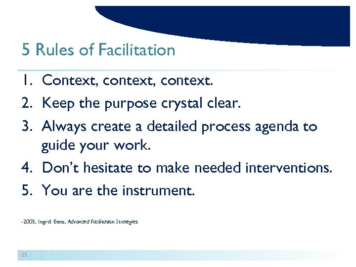 5 Rules of Facilitation 1. Context, context. 2. Keep the purpose crystal clear. 3.