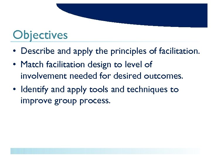 Objectives • Describe and apply the principles of facilitation. • Match facilitation design to