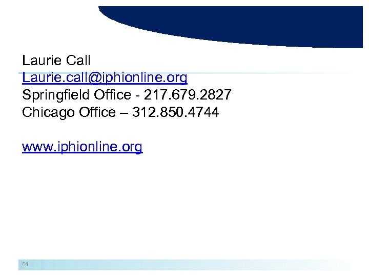 Laurie Call Laurie. call@iphionline. org Springfield Office - 217. 679. 2827 Chicago Office –