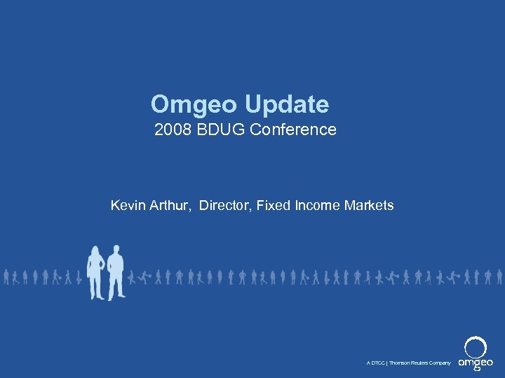 Omgeo Update 2008 BDUG Conference Kevin Arthur, Director, Fixed Income Markets A DTCC Thomson