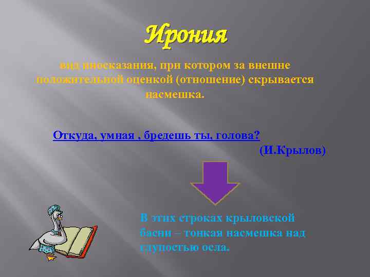Ирония вид иносказания, при котором за внешне положительной оценкой (отношение) скрывается насмешка. Откуда, умная