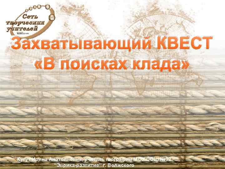Захватывающий КВЕСТ «В поисках клада» Кугут Ирина Анатольевна, учитель географии МОУ СОШ № 32