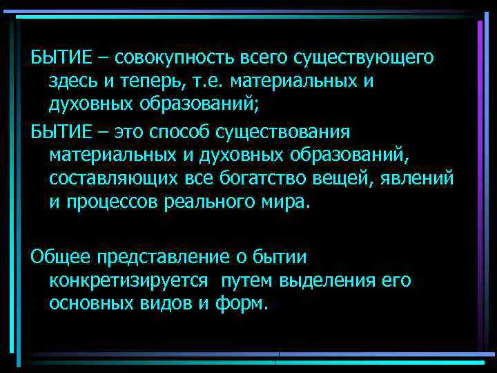 БЫТИЕ – совокупность всего существующего здесь и теперь, т. е. материальных и духовных образований;