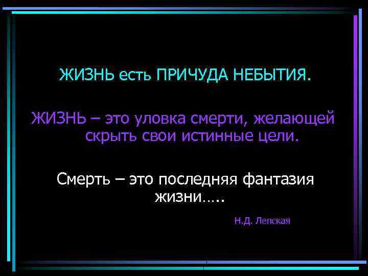 ЖИЗНЬ есть ПРИЧУДА НЕБЫТИЯ. ЖИЗНЬ – это уловка смерти, желающей скрыть свои истинные цели.