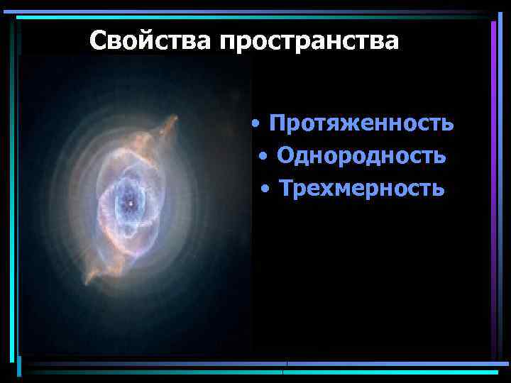 Свойства пространства • Протяженность • Однородность • Трехмерность 
