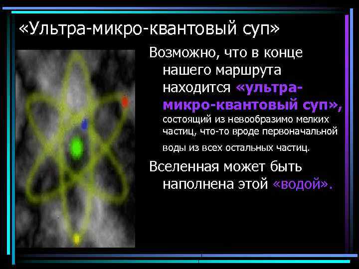 «Ультра-микро-квантовый суп» Возможно, что в конце нашего маршрута находится «ультрамикро-квантовый суп» , состоящий