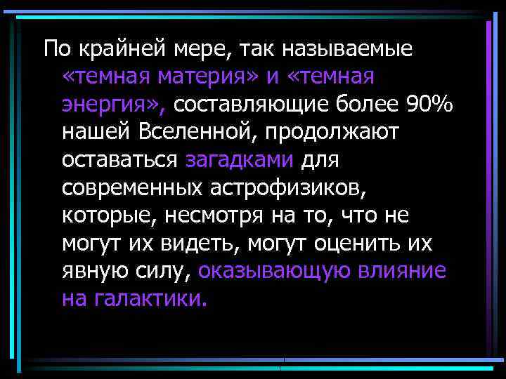 По крайней мере, так называемые «темная материя» и «темная энергия» , составляющие более 90%