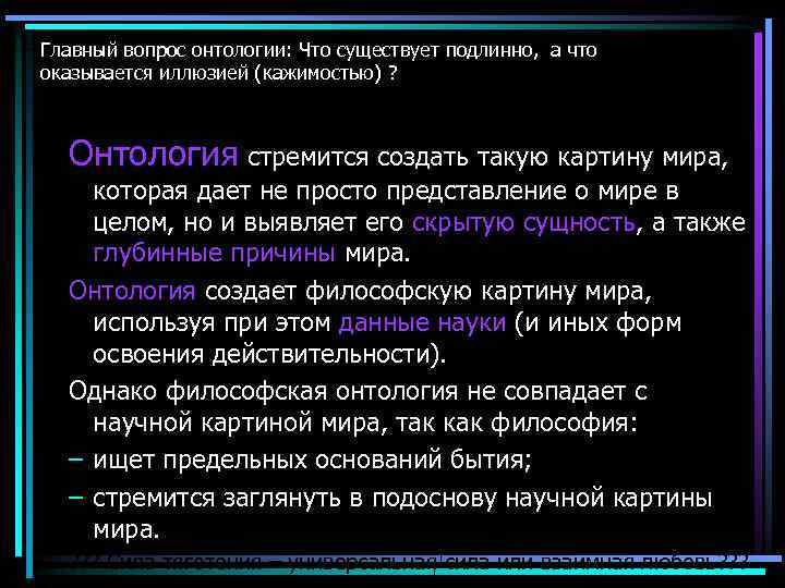 Главный вопрос онтологии: Что существует подлинно, а что оказывается иллюзией (кажимостью) ? Онтология стремится