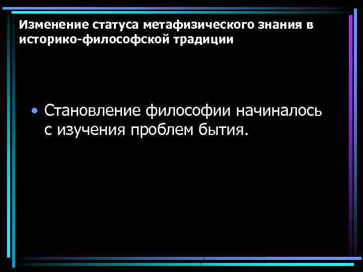 Изменение статуса метафизического знания в историко-философской традиции • Становление философии начиналось с изучения проблем