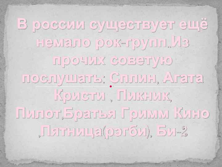В россии существует ещё немало рок-групп. . Из прочих советую послушать: Сплин, Агата Кристи