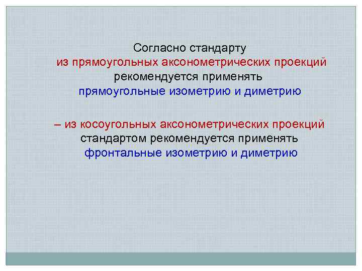 Согласно стандарту из прямоугольных аксонометрических проекций рекомендуется применять прямоугольные изометрию и диметрию – из