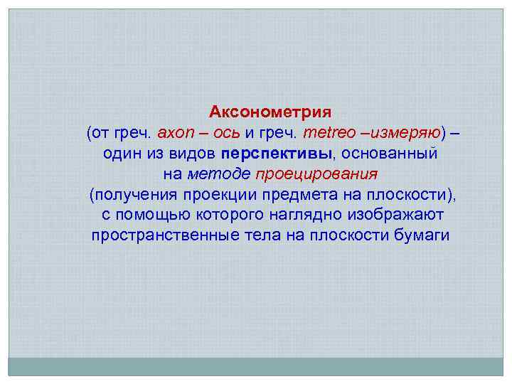 Аксонометрия (от греч. axon – ось и греч. metreo –измеряю) – один из видов