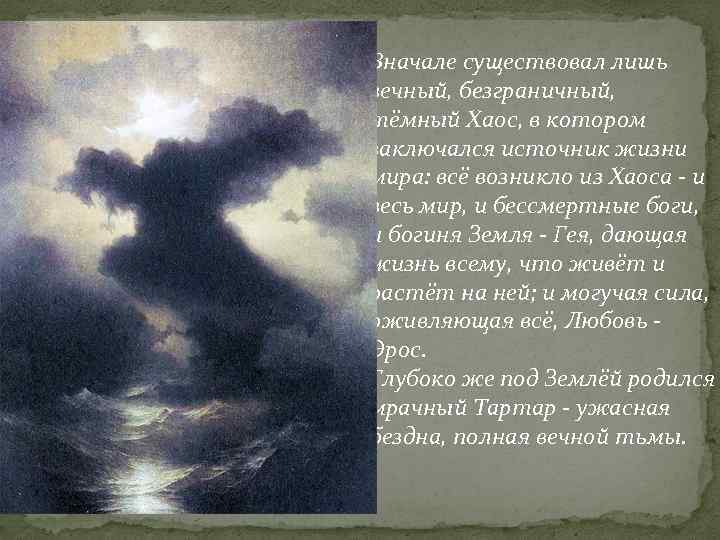 Вначале существовал лишь вечный, безграничный, тёмный Хаос, в котором заключался источник жизни мира: всё