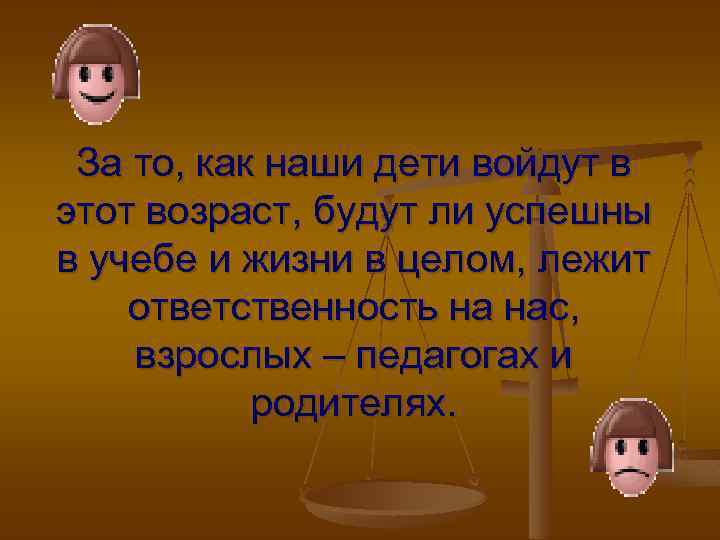 За то, как наши дети войдут в этот возраст, будут ли успешны в учебе