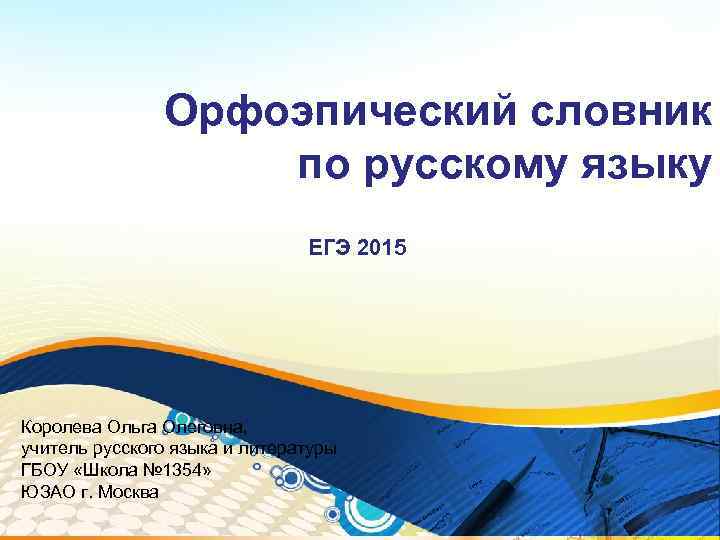 Орфоэпический словник по русскому языку ЕГЭ 2015 Королева Ольга Олеговна, учитель русского языка и
