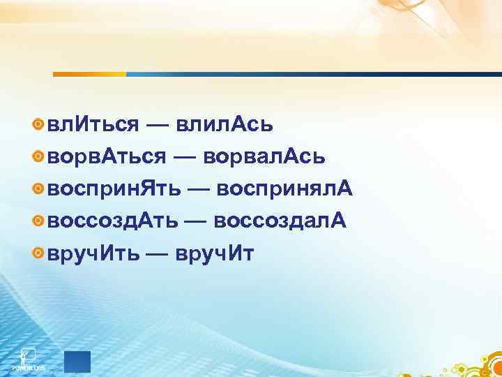 вл. Иться — влил. Ась ворв. Аться — ворвал. Ась восприн. Ять — воспринял.