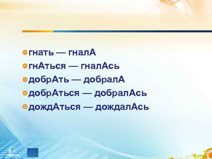 гнать — гнал. А гн. Аться — гнал. Ась добр. Ать — добрал. А
