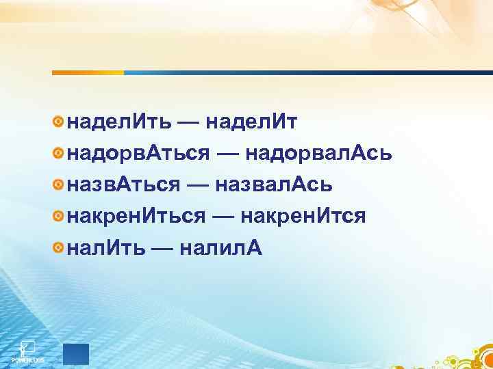 надел. Ить — надел. Ит надорв. Аться — надорвал. Ась назв. Аться — назвал.