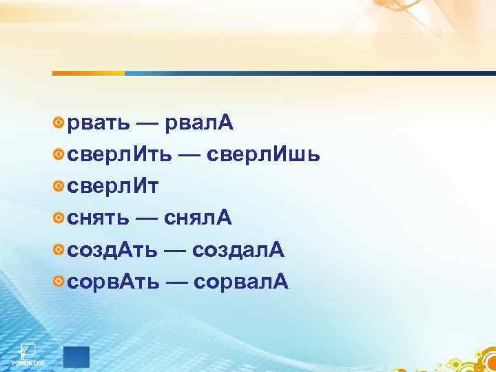 рвать — рвал. А сверл. Ить — сверл. Ишь сверл. Ит снять — снял.