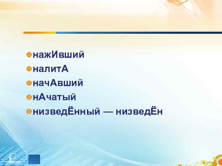 наж. Ивший налит. А нач. Авший н. Ачатый низведЁнный — низведЁн 
