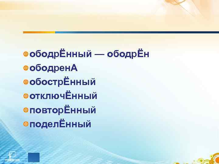 ободрЁнный — ободрЁн ободрен. А обострЁнный отключЁнный повторЁнный поделЁнный 