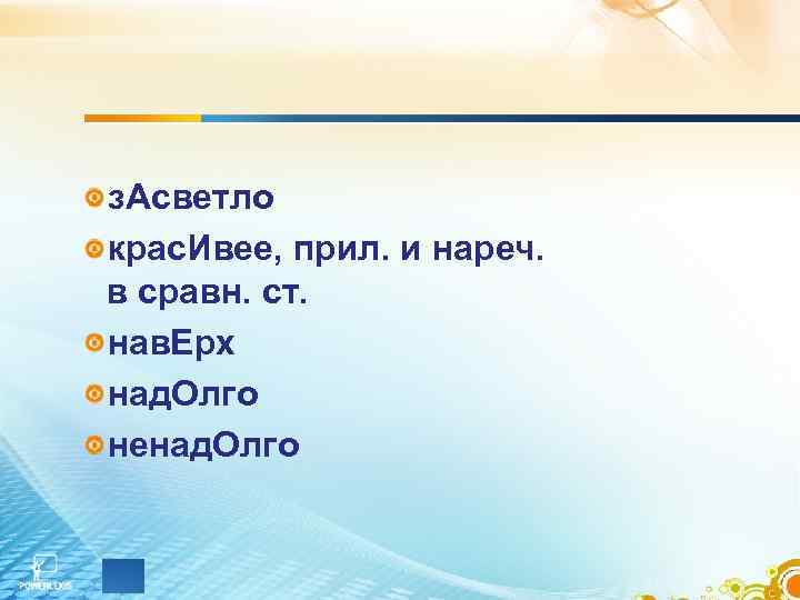 з. Асветло крас. Ивее, прил. и нареч. в сравн. ст. нав. Ерх над. Олго