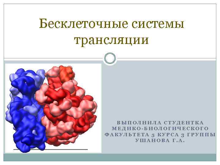 Бесклеточные системы трансляции ВЫПОЛНИЛА СТУДЕНТКА МЕДИКО-БИОЛОГИЧЕСКОГО ФАКУЛЬТЕТА 5 КУРСА 3 ГРУППЫ УШАНОВА Г. А.