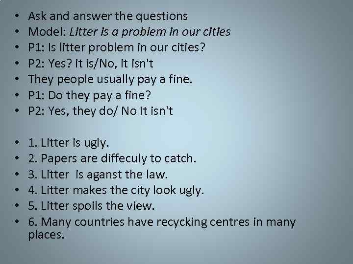  • • Ask and answer the questions Model: Litter is a problem in