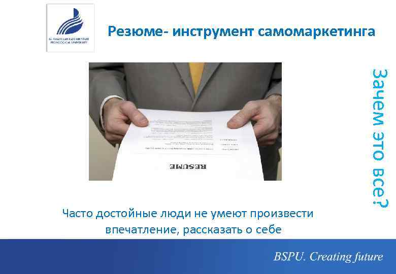 Резюме- инструмент самомаркетинга Зачем это все? Часто достойные люди не умеют произвести впечатление, рассказать