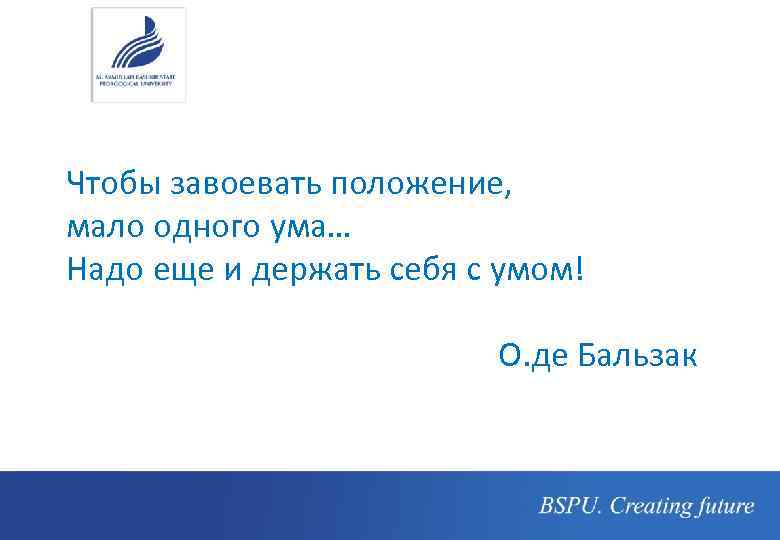 Чтобы завоевать положение, мало одного ума… Надо еще и держать себя с умом! О.