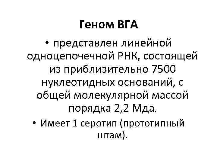 Геном ВГА • представлен линейной одноцепочечной РНК, состоящей из приблизительно 7500 нуклеотидных оснований, с