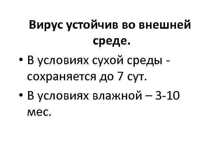 Вирус устойчив во внешней среде. • В условиях сухой среды сохраняется до 7 сут.