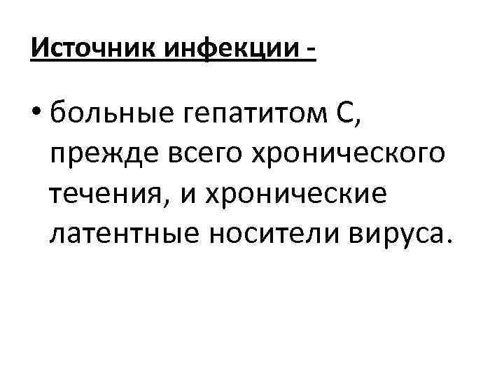 Источник инфекции - • больные гепатитом С, прежде всего хронического течения, и хронические латентные