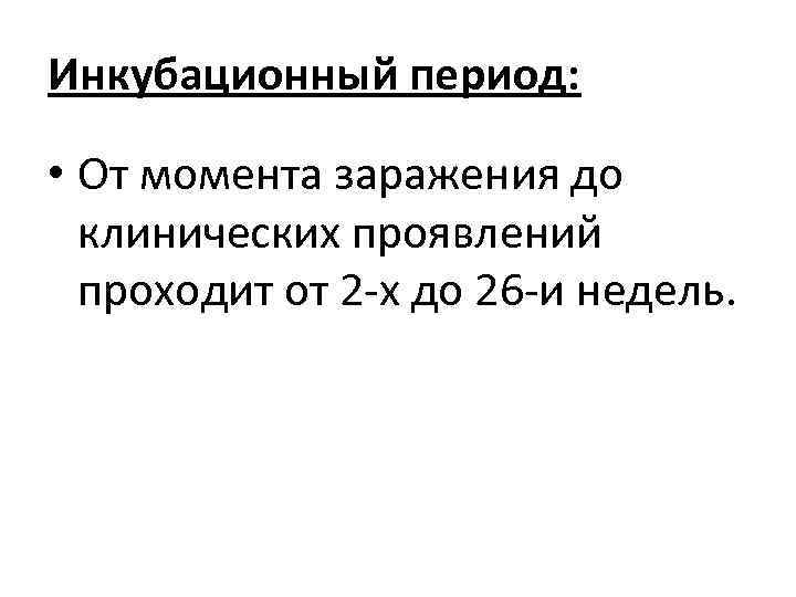 Инкубационный период: • От момента заражения до клинических проявлений проходит от 2 -х до