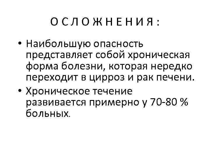 ОСЛОЖНЕНИЯ: • Наибольшую опасность представляет собой хроническая форма болезни, которая нередко переходит в цирроз