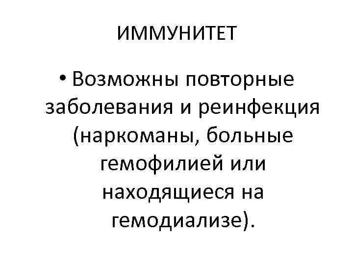 ИММУНИТЕТ • Возможны повторные заболевания и реинфекция (наркоманы, больные гемофилией или находящиеся на гемодиализе).