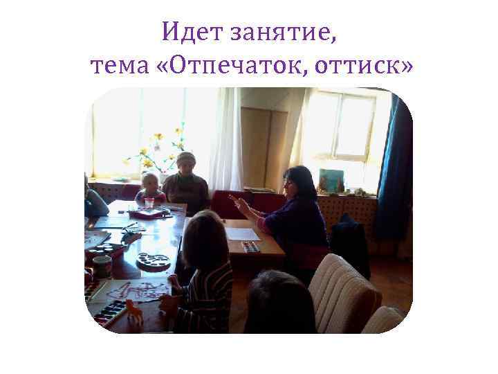 Идет занятие, тема «Отпечаток, оттиск» 