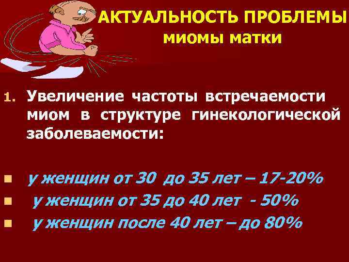 АКТУАЛЬНОСТЬ ПРОБЛЕМЫ миомы матки 1. Увеличение частоты встречаемости миом в структуре гинекологической заболеваемости: n