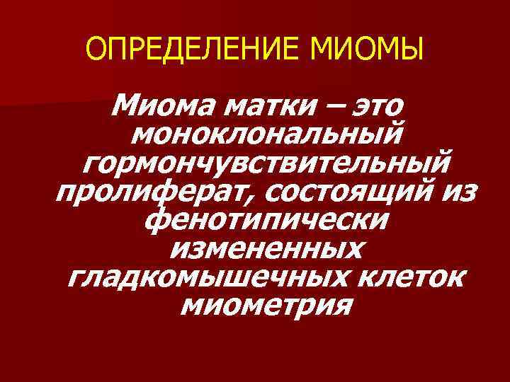 ОПРЕДЕЛЕНИЕ МИОМЫ Миома матки – это моноклональный гормончувствительный пролиферат, состоящий из фенотипически измененных гладкомышечных