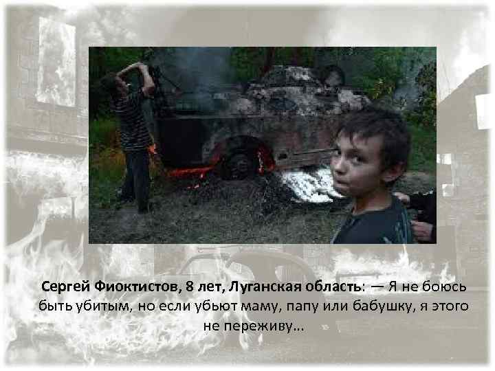 Сергей Фиоктистов, 8 лет, Луганская область: — Я не боюсь быть убитым, но если
