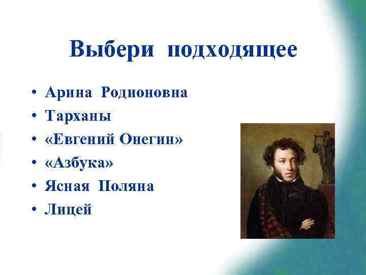 Выбери подходящее • • • Арина Родионовна Тарханы «Евгений Онегин» «Азбука» Ясная Поляна Лицей