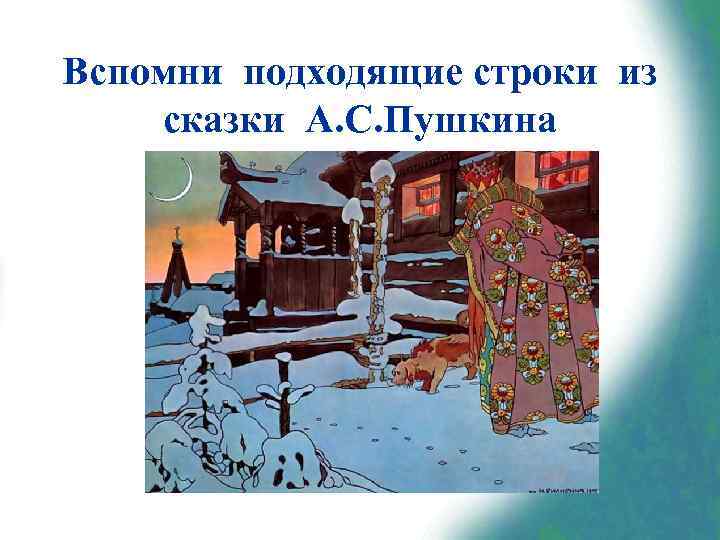 Вспомни подходящие строки из сказки А. С. Пушкина «Три девицы под окном Пряли поздно