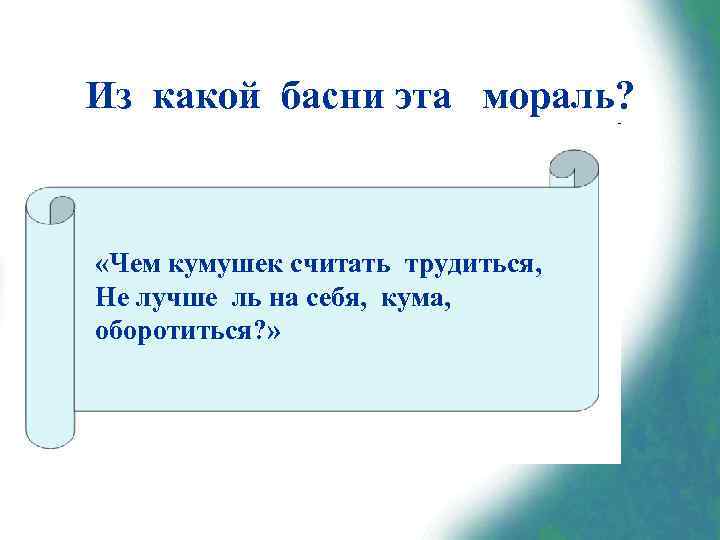Из какой басни эта мораль? «Чем кумушек считать трудиться, Не лучше ль на себя,