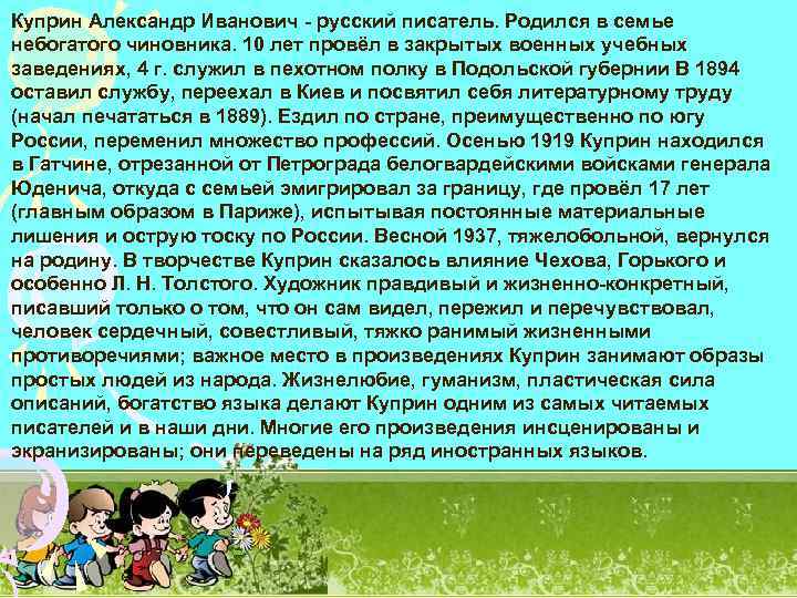 Куприн Александр Иванович - русский писатель. Родился в семье небогатого чиновника. 10 лет провёл