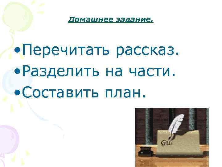 Домашнее задание. • Перечитать рассказ. • Разделить на части. • Составить план. 