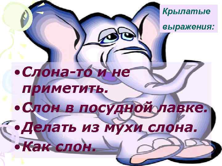 Крылатые выражения: • Слона-то и не приметить. • Слон в посудной лавке. • Делать