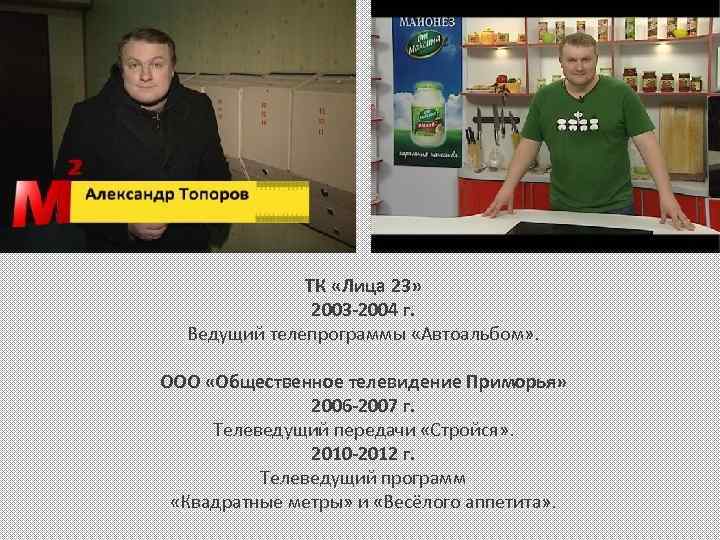 ТК «Лица 23» 2003 -2004 г. Ведущий телепрограммы «Автоальбом» . ООО «Общественное телевидение Приморья»