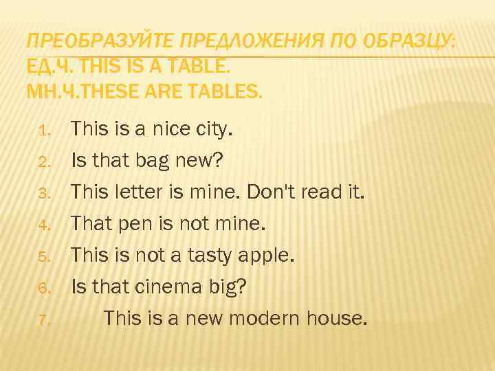 ПРЕОБРАЗУЙТЕ ПРЕДЛОЖЕНИЯ ПО ОБРАЗЦУ: ЕД. Ч. THIS IS A TABLE. МН. Ч. THESE ARE