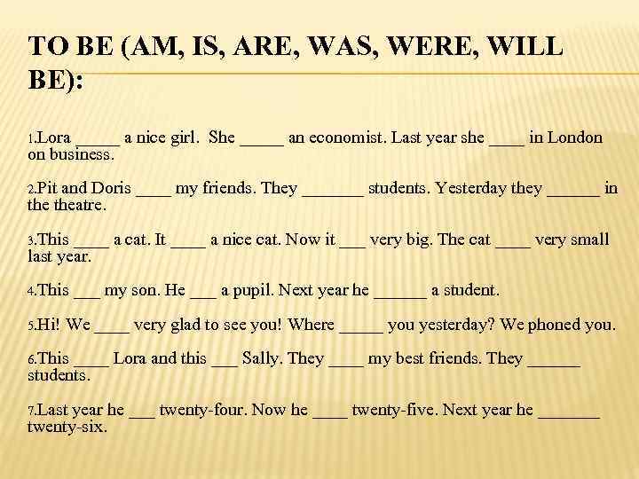 TO BE (AM, IS, ARE, WAS, WERE, WILL BE): 1. Lora _____ a nice