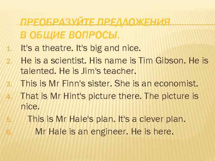 ПРЕОБРАЗУЙТЕ ПРЕДЛОЖЕНИЯ В ОБЩИЕ ВОПРОСЫ. 1. 2. 3. 4. 5. 6. It's a theatre.